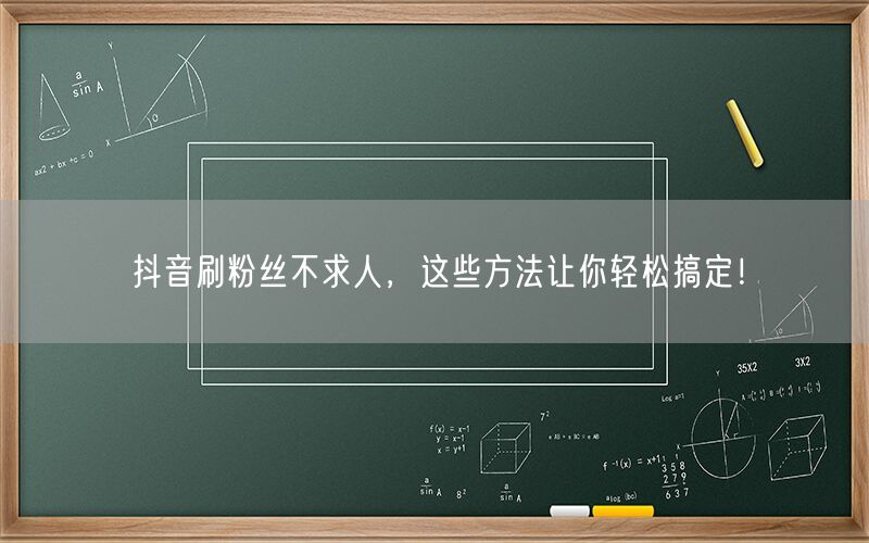 抖音刷粉丝不求人，这些方法让你轻松搞定！