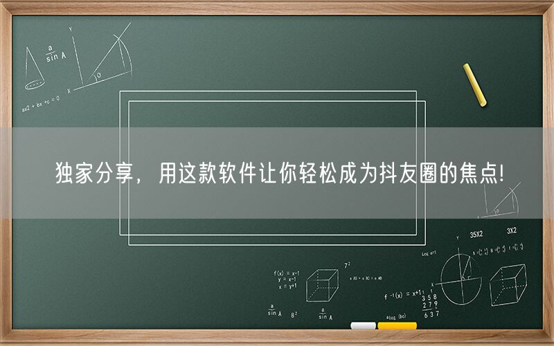 独家分享，用这款软件让你轻松成为抖友圈的焦点!