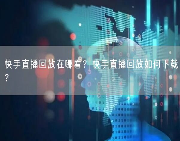 快手直播回放在哪看？快手直播回放如何下载？