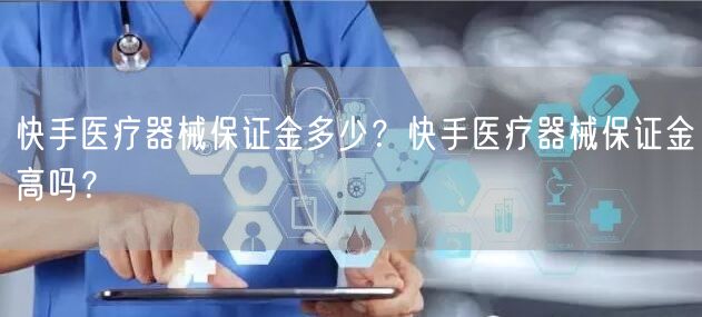 快手医疗器械保证金多少？快手医疗器械保证金高吗？