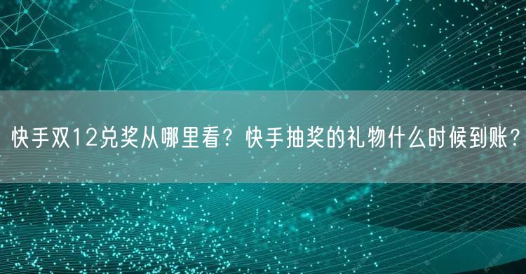 快手双12兑奖从哪里看？快手抽奖的礼物什么时候到账？