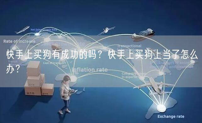 快手上买狗有成功的吗？快手上买狗上当了怎么办？