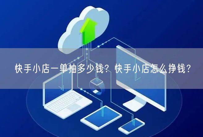 快手小店一单抽多少钱？快手小店怎么挣钱？