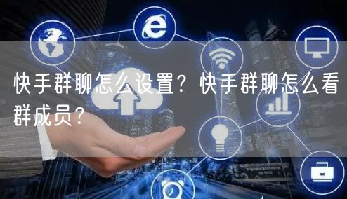 快手群聊怎么设置？快手群聊怎么看群成员？