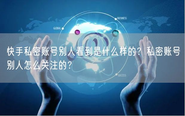 快手私密账号别人看到是什么样的？私密账号别人怎么关注的？