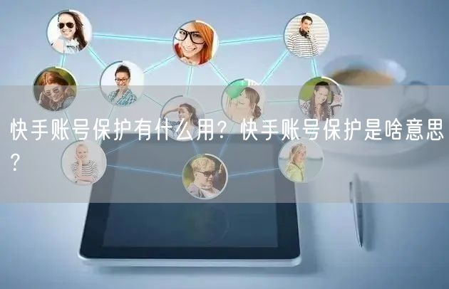 快手账号保护有什么用？快手账号保护是啥意思？