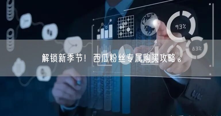 解锁新季节!西瓜粉丝专属购买攻略。