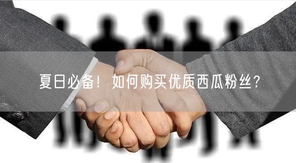 夏日必备!如何购买优质西瓜粉丝?