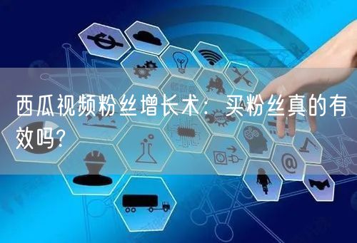 西瓜视频粉丝增长术：买粉丝真的有效吗?