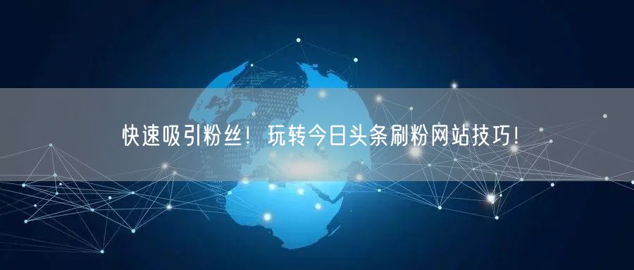 快速吸引粉丝！玩转今日头条刷粉网站技巧！