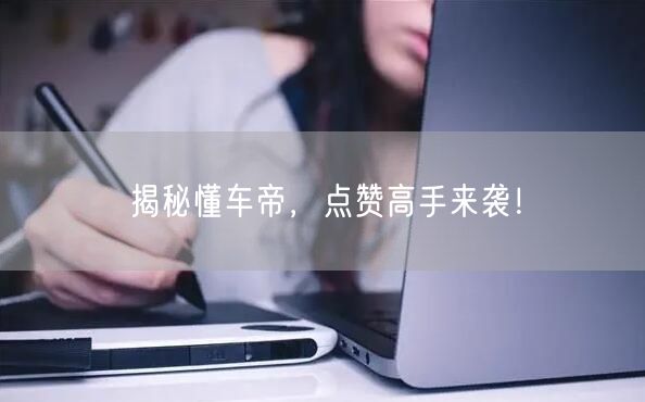 揭秘懂车帝，点赞高手来袭！