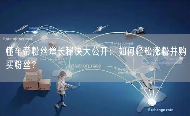 懂车帝粉丝增长秘诀大公开：如何轻松涨粉并购买粉丝？