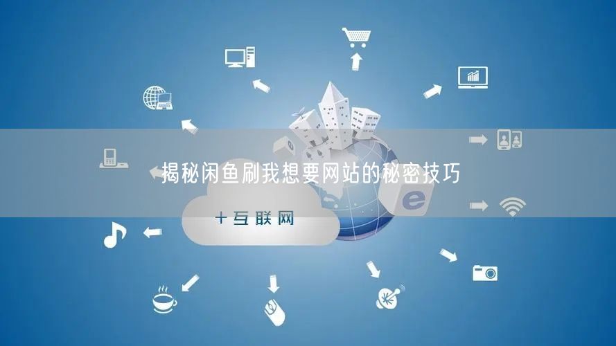揭秘闲鱼刷我想要网站的秘密技巧