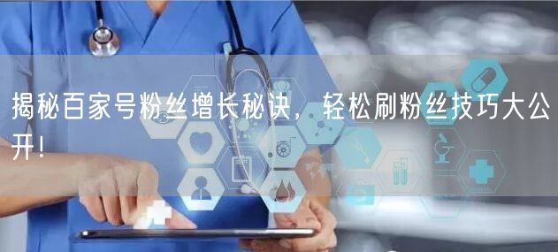 揭秘百家号粉丝增长秘诀，轻松刷粉丝技巧大公开！