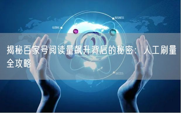 揭秘百家号阅读量飙升背后的秘密：人工刷量全攻略