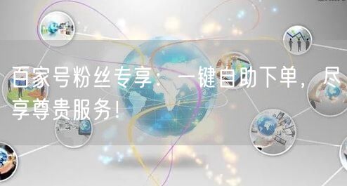 百家号粉丝专享：一键自助下单，尽享尊贵服务！