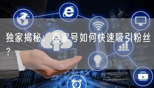 独家揭秘：百家号如何快速吸引粉丝？