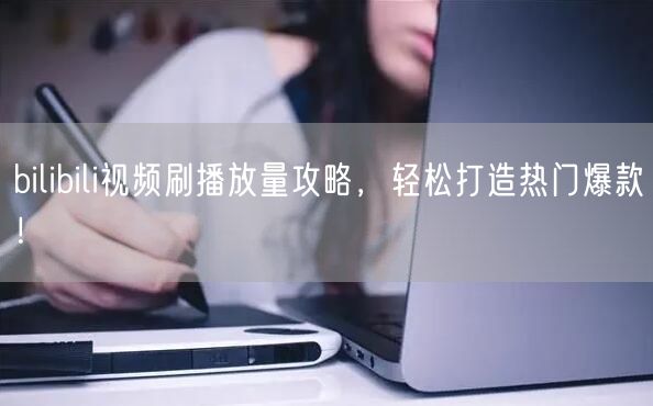 bilibili视频刷播放量攻略，轻松打造热门爆款！