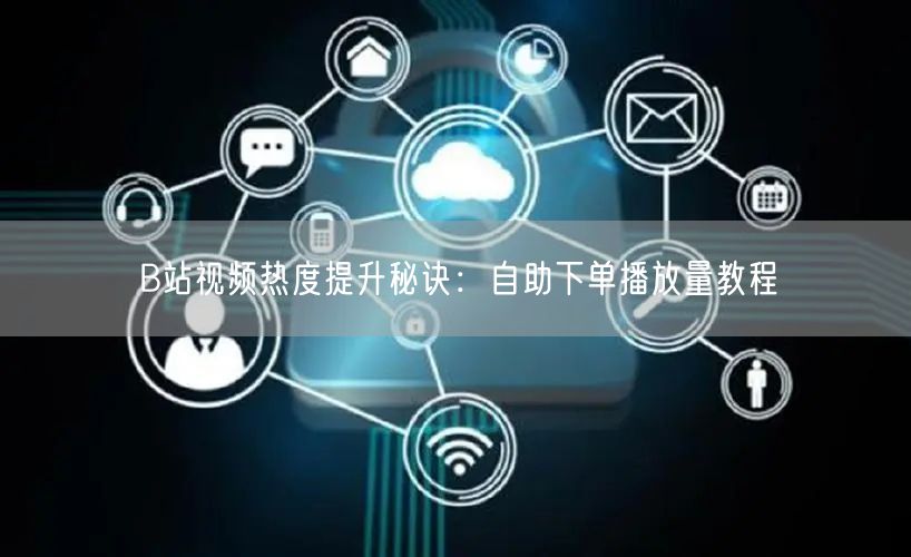 B站视频热度提升秘诀：自助下单播放量教程