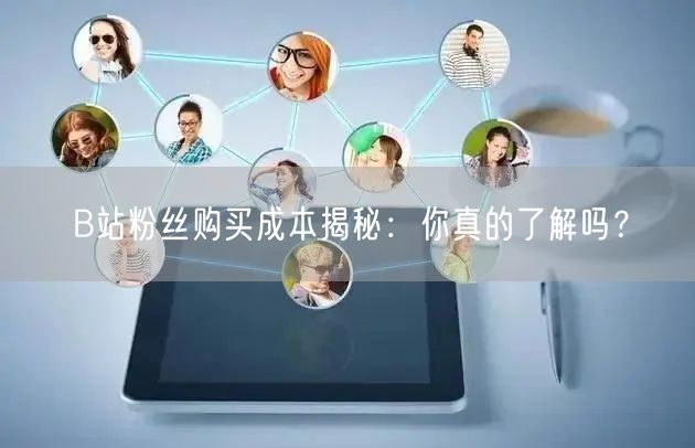 B站粉丝购买成本揭秘:你真的了解吗?