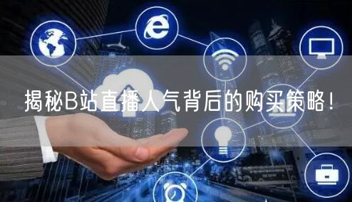 揭秘B站直播人气背后的购买策略！