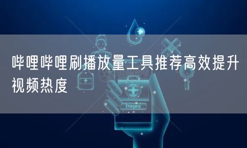 哔哩哔哩刷播放量工具推荐高效提升视频热度
