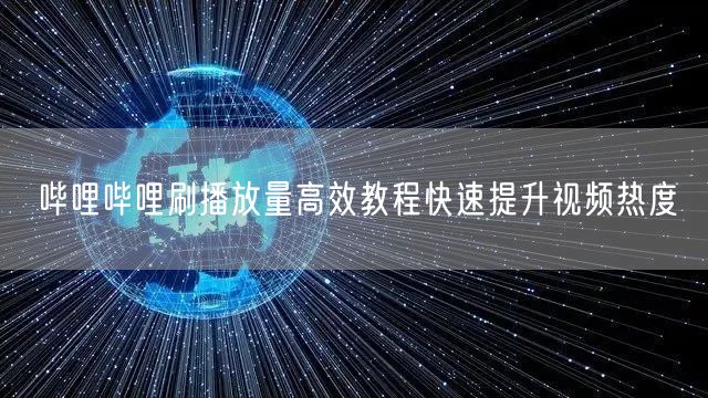 哔哩哔哩刷播放量高效教程快速提升视频热度