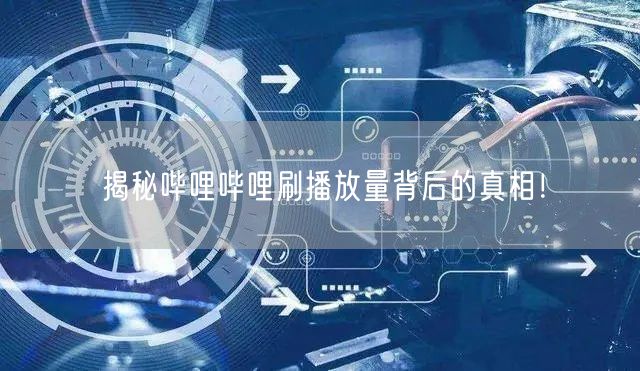 揭秘哔哩哔哩刷播放量背后的真相！