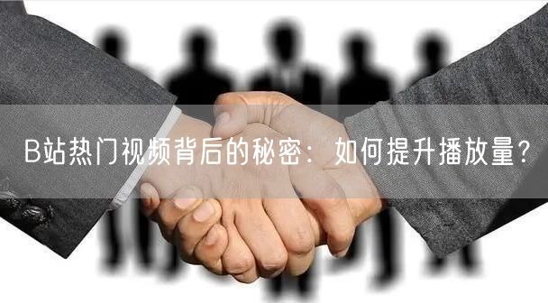 B站热门视频背后的秘密：如何提升播放量？