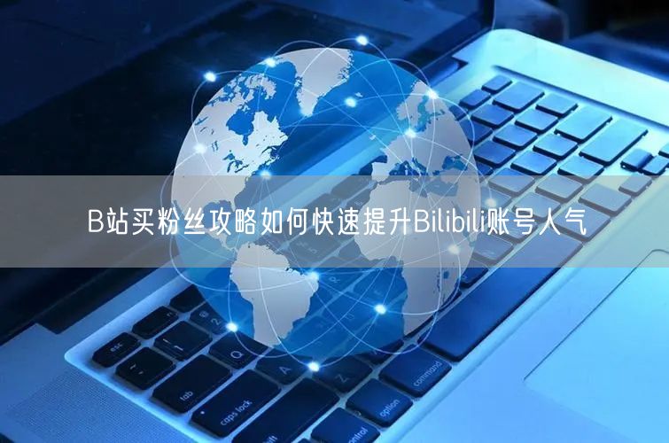 B站买粉丝攻略如何快速提升Bilibili账号人气