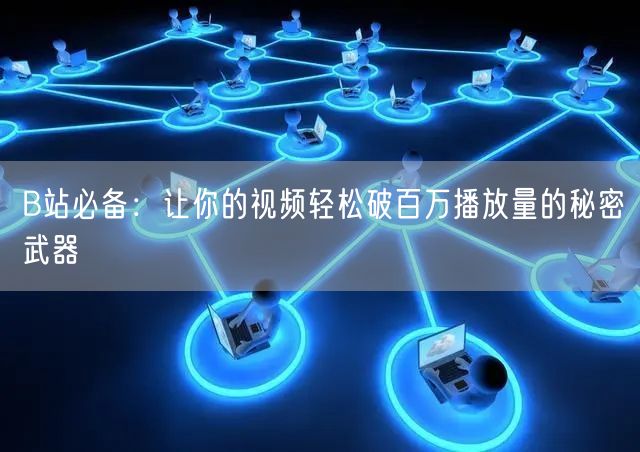 B站必备:让你的视频轻松破百万播放量的秘密武器