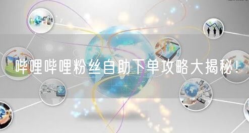 哔哩哔哩粉丝自助下单攻略大揭秘!