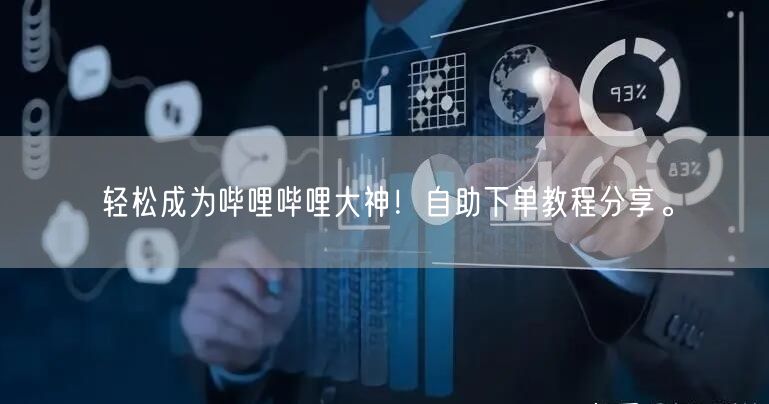 轻松成为哔哩哔哩大神!自助下单教程分享。