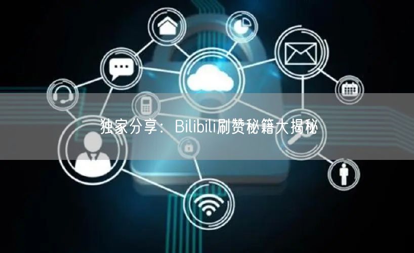 独家分享：Bilibili刷赞秘籍大揭秘