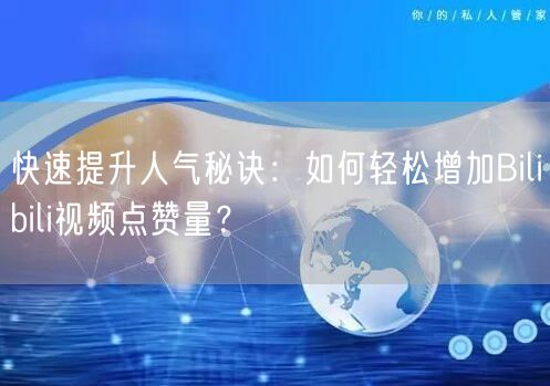 快速提升人气秘诀：如何轻松增加Bilibili视频点赞量？