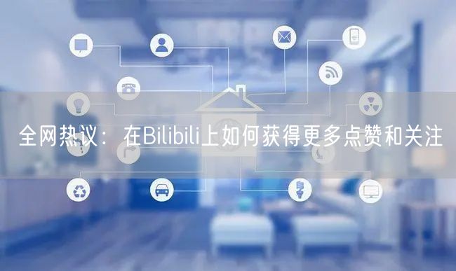 全网热议：在Bilibili上如何获得更多点赞和关注