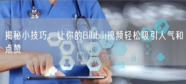 揭秘小技巧：让你的Bilibili视频轻松吸引人气和点赞