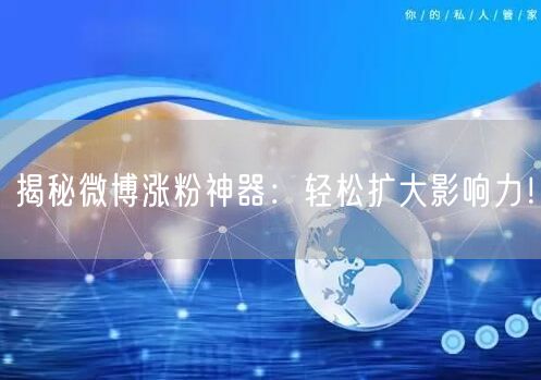 揭秘微博涨粉神器:轻松扩大影响力!