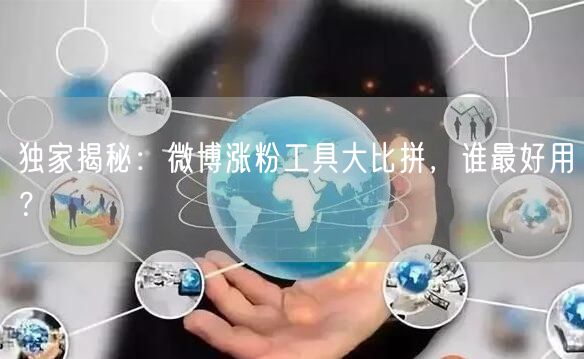 独家揭秘:微博涨粉工具大比拼,谁最好用?