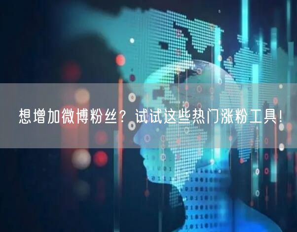 想增加微博粉丝?试试这些热门涨粉工具!