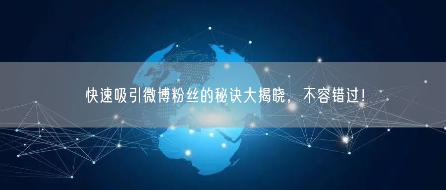 快速吸引微博粉丝的秘诀大揭晓,不容错过!