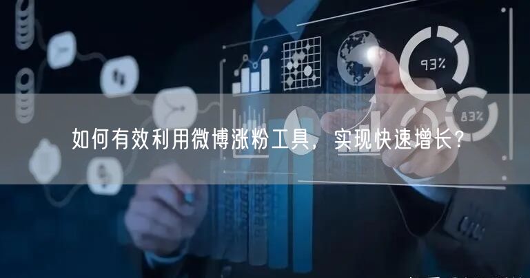 如何有效利用微博涨粉工具,实现快速增长?