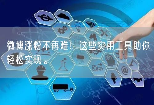微博涨粉不再难！这些实用工具助你轻松实现。