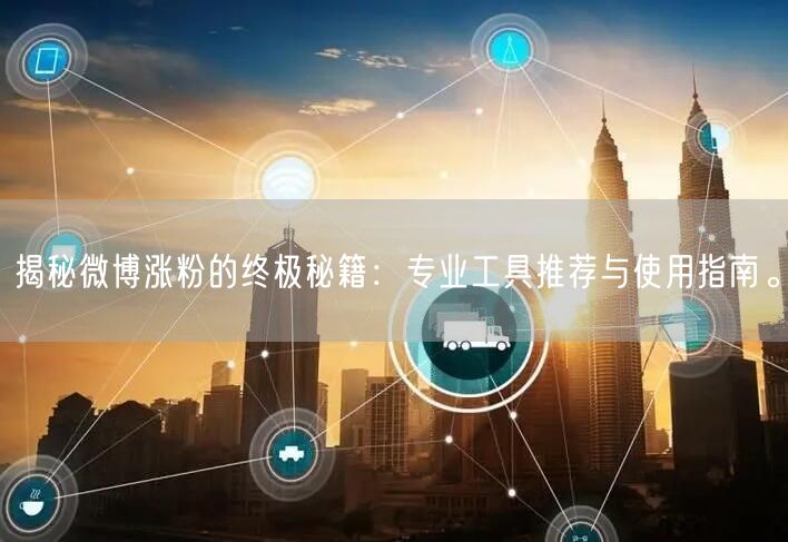 揭秘微博涨粉的终极秘籍：专业工具推荐与使用指南。
