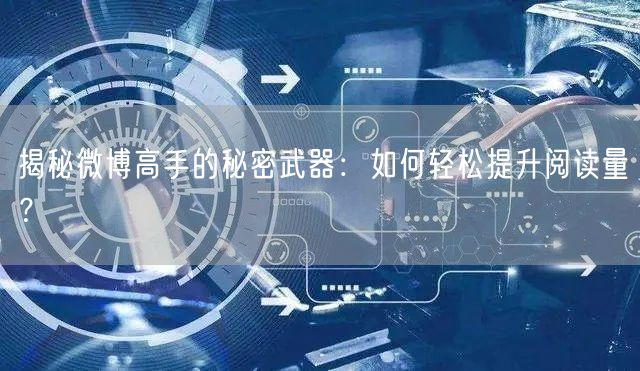 揭秘微博高手的秘密武器:如何轻松提升阅读量?