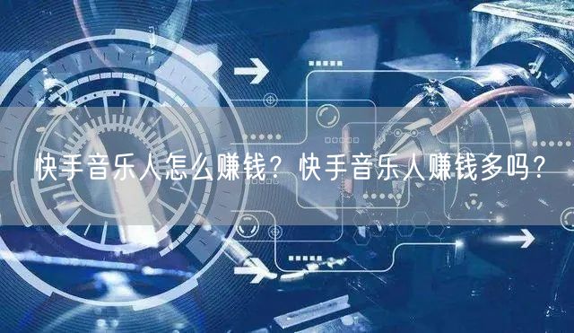 快手音乐人怎么赚钱？快手音乐人赚钱多吗？
