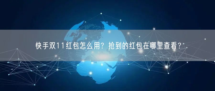 快手双11红包怎么用？抢到的红包在哪里查看？