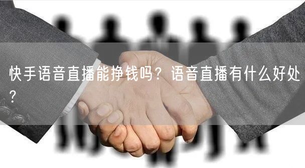 快手语音直播能挣钱吗？语音直播有什么好处？