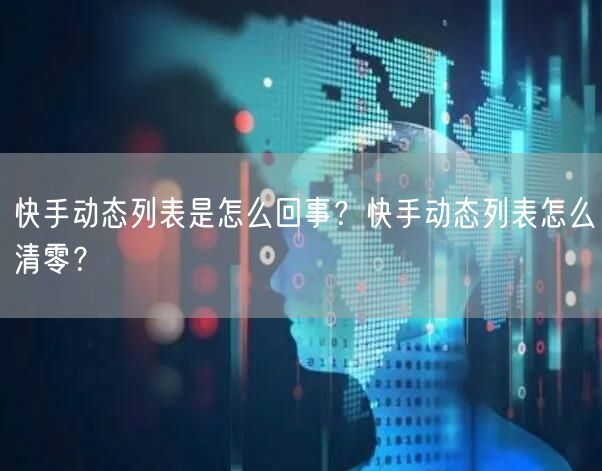 快手动态列表是怎么回事？快手动态列表怎么清零？