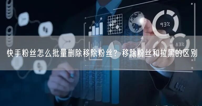 快手粉丝怎么批量删除移除粉丝？移除粉丝和拉黑的区别